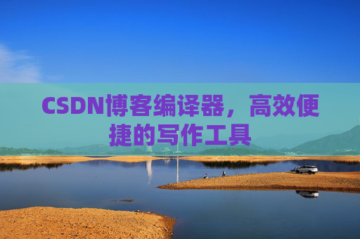 CSDN博客编译器,高效便捷的写作工具